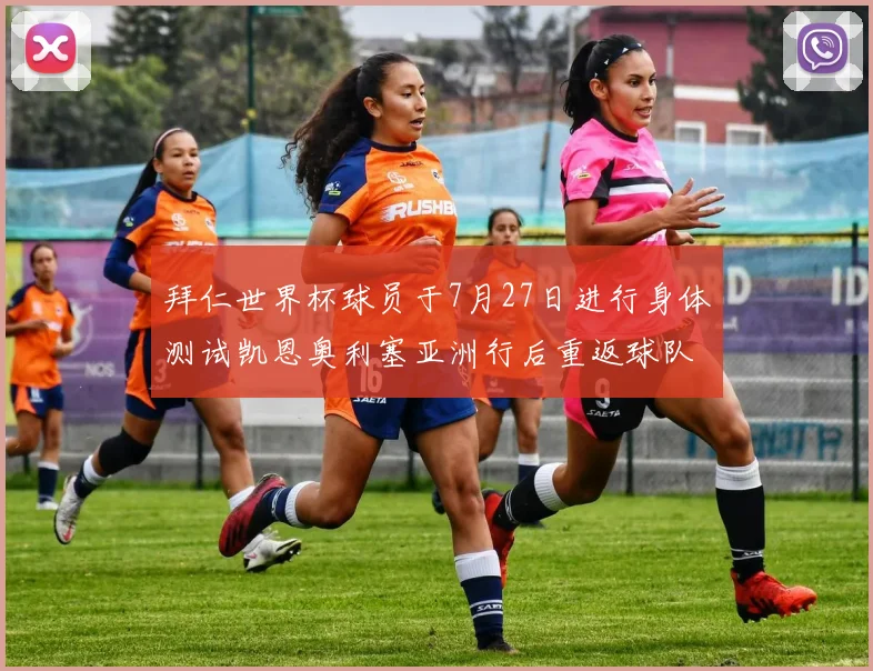 拜仁世界杯球员于7月27日进行身体测试凯恩奥利塞亚洲行后重返球队
